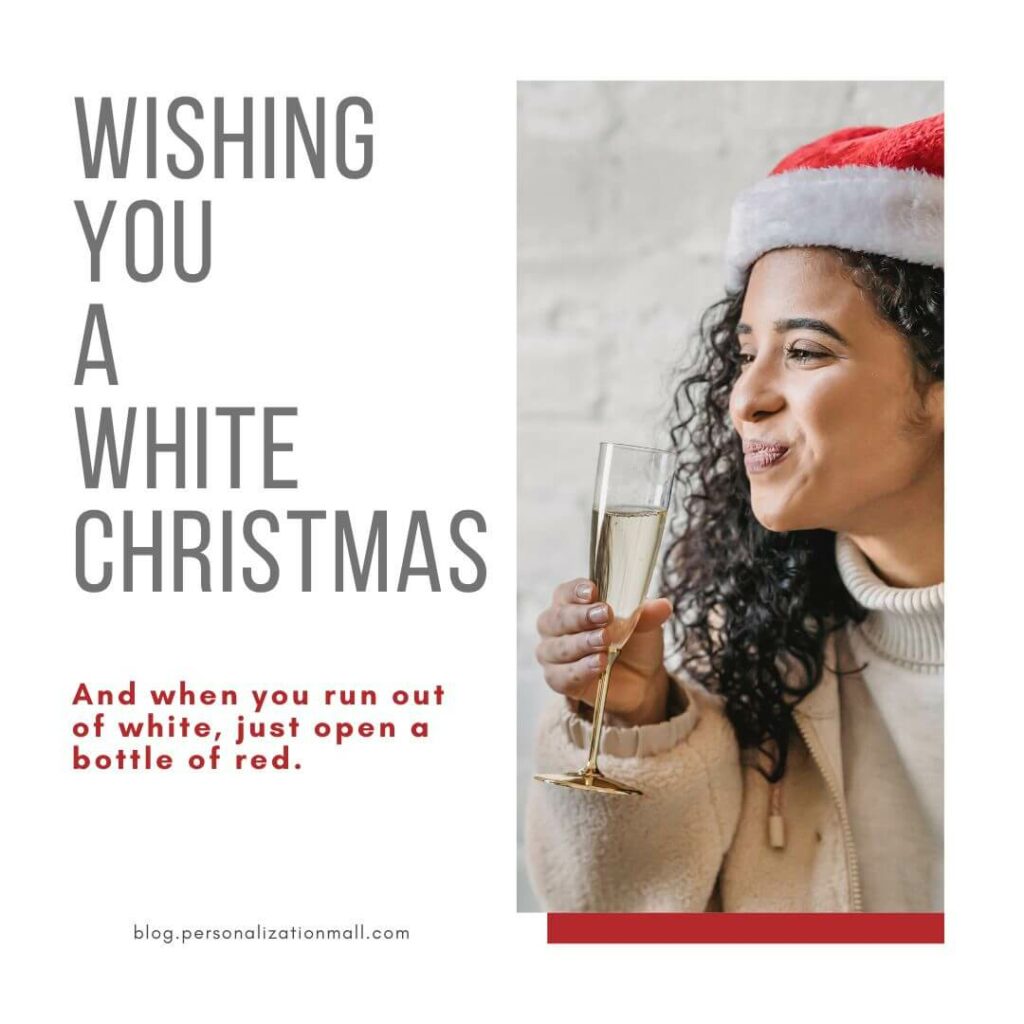 Wishing you a white Christmas. And when you run out of white, just open a bottle of red.